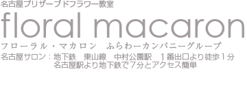 名古屋プリザーブドフラワー教室 フローラル・マカロン ふらわーカンパニーグループ 名古屋サロン：地下鉄 東山線 中村公園駅 1番出口より徒歩１分 名古屋駅より地下鉄で７分とアクセス簡単